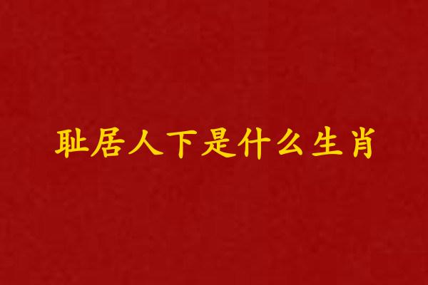 恥居人下是什麽生肖