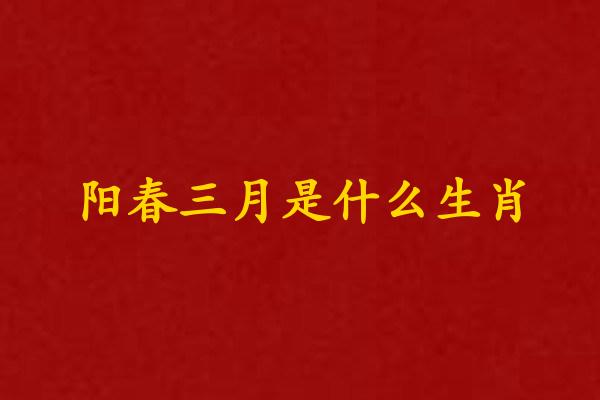 陽春三月是什麽生肖