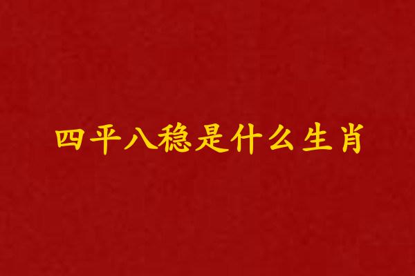 四平八穩是什麽生肖