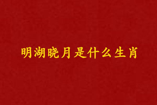 明湖曉月是什麽生肖