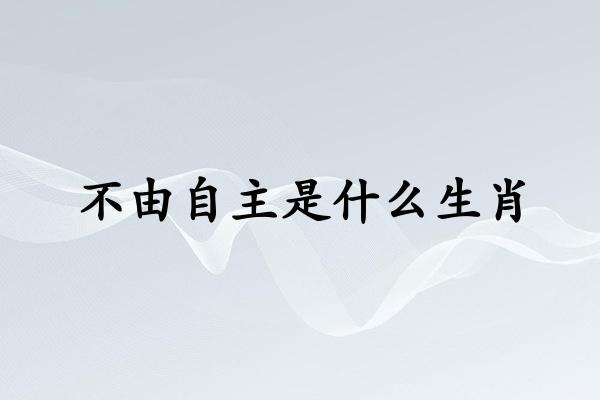 不由自主是什麽生肖