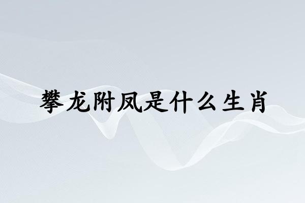 攀龙附凤是什么生肖