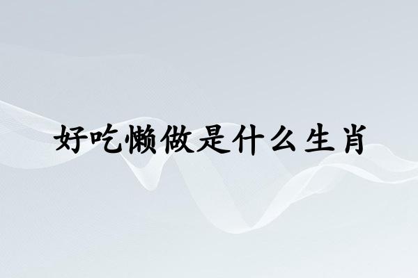 好吃懒做是什么生肖