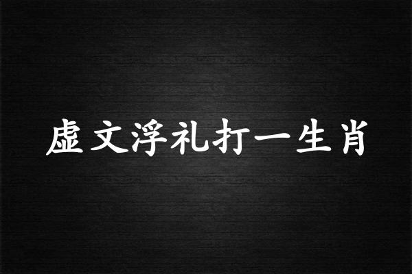 虚文浮礼打一生肖