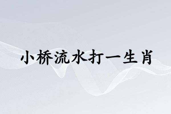 小桥流水打一生肖