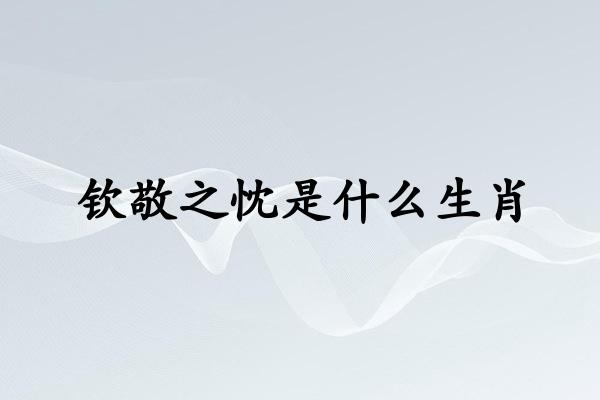 钦敬之忱是什么生肖