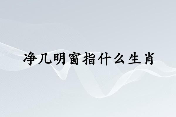 净几明窗指什么生肖