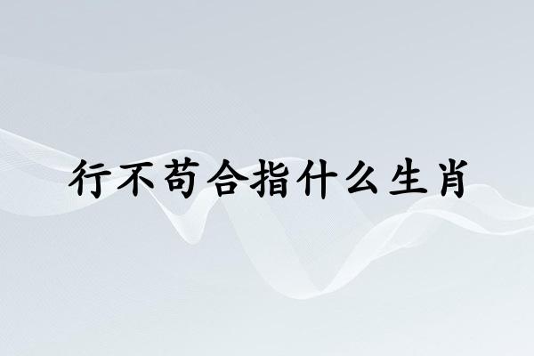 行不苟合指什么生肖