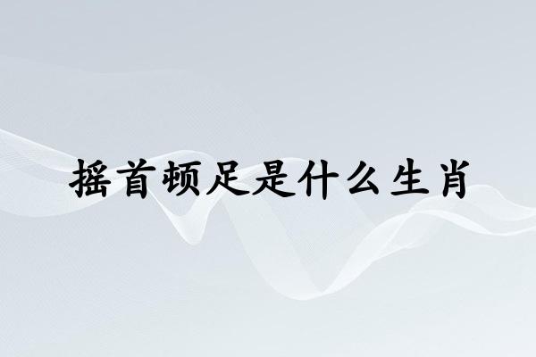 摇首顿足是什么生肖