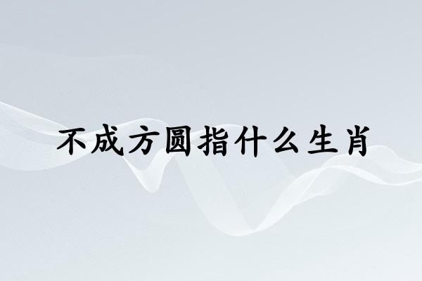 不成方圆指什么生肖