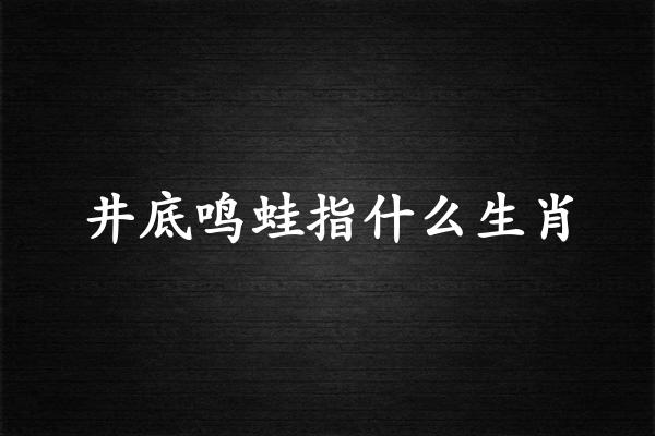 井底鸣蛙指什么生肖