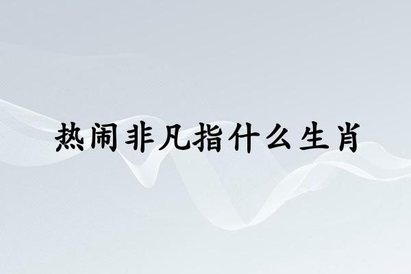 热闹非凡指什么生肖