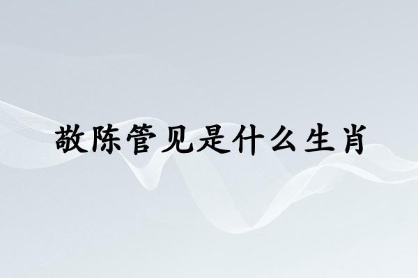 敬陈管见是什么生肖