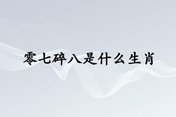 零七碎八是什么生肖