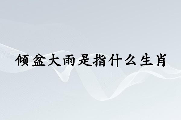 倾盆大雨是指什么生肖