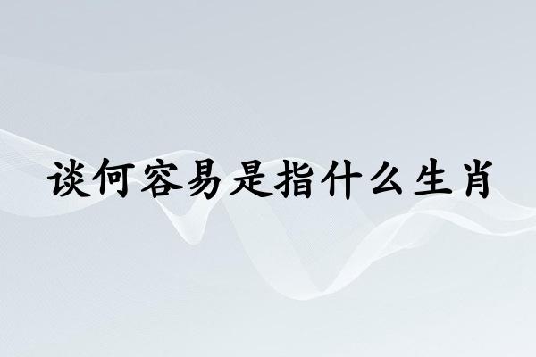 谈何容易是指什么生肖