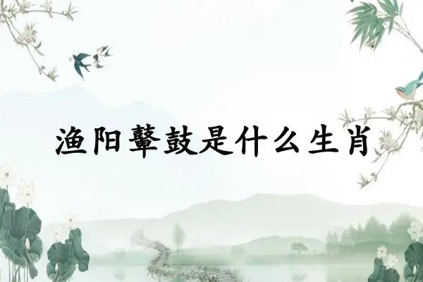 渔阳鼙鼓是什么生肖