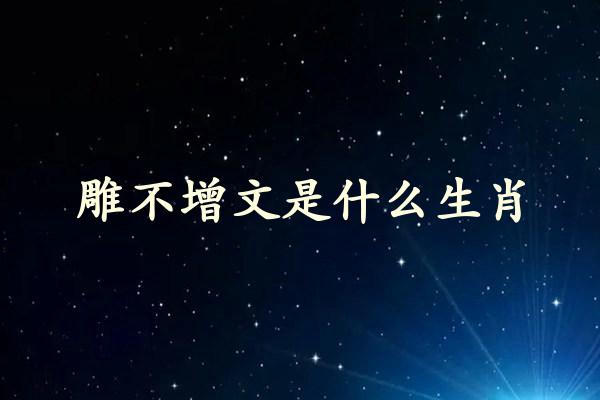 雕不增文是什么生肖