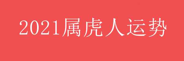 2021年属虎人运势 - 2021年属虎人运势 - 各年龄段属虎人2021年运势 - 属虎人运势