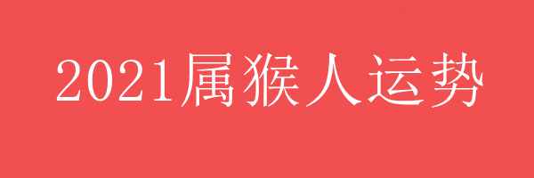 2021年属猴人运势 - 2021年属猴人运势 - 各年龄段属猴人2021年运势 - 属猴人运势